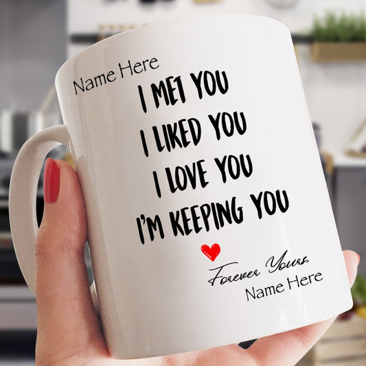 I MET YOU I LIKED YOU I LOVE YOU I'M KEEPING YOU - PERSONALIZE MUG
